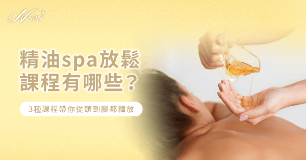 精油SPA放鬆課程有哪些?3種課程帶你從頭到腳都釋放|N SPA